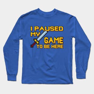 I Paused My Game... Long Sleeve T-Shirt